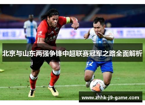 北京与山东两强争锋中超联赛冠军之路全面解析