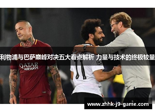 利物浦与巴萨巅峰对决五大看点解析 力量与技术的终极较量