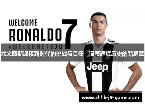 尤文图斯迎接新时代的挑战与责任：谱写辉煌历史的新篇章