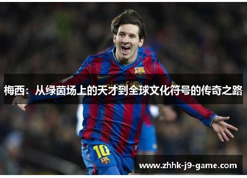 梅西：从绿茵场上的天才到全球文化符号的传奇之路