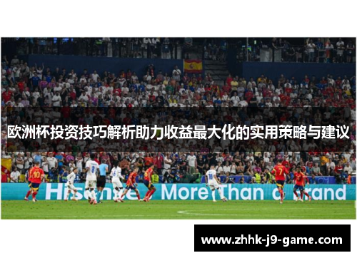 欧洲杯投资技巧解析助力收益最大化的实用策略与建议