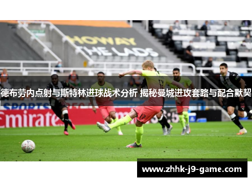 德布劳内点射与斯特林进球战术分析 揭秘曼城进攻套路与配合默契
