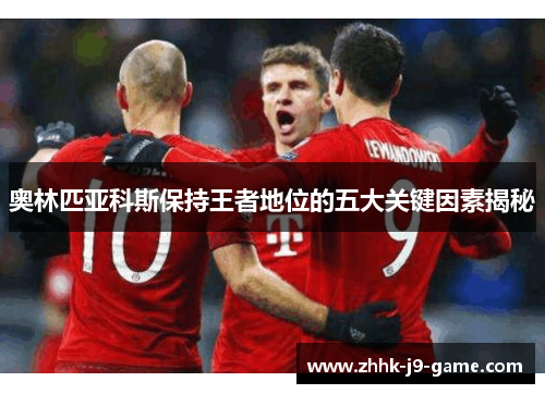 奥林匹亚科斯保持王者地位的五大关键因素揭秘