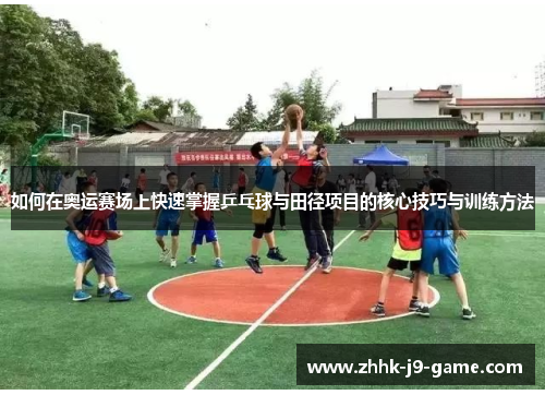 如何在奥运赛场上快速掌握乒乓球与田径项目的核心技巧与训练方法