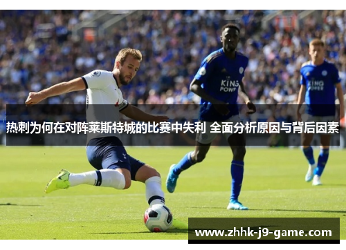 热刺为何在对阵莱斯特城的比赛中失利 全面分析原因与背后因素