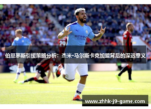 伯恩茅斯引援策略分析：杰米·马尔斯卡克加盟背后的深远意义