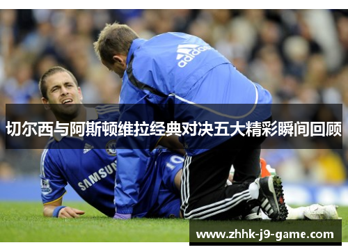 切尔西与阿斯顿维拉经典对决五大精彩瞬间回顾