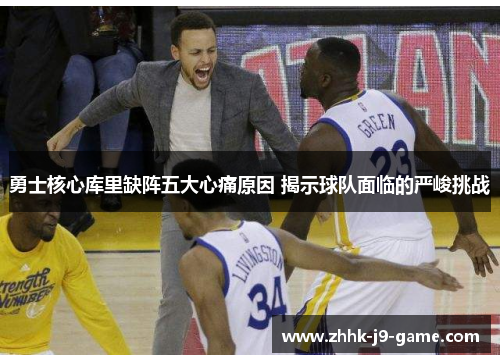 勇士核心库里缺阵五大心痛原因 揭示球队面临的严峻挑战