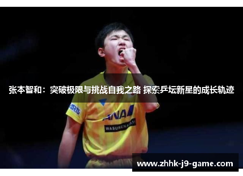 张本智和：突破极限与挑战自我之路 探索乒坛新星的成长轨迹