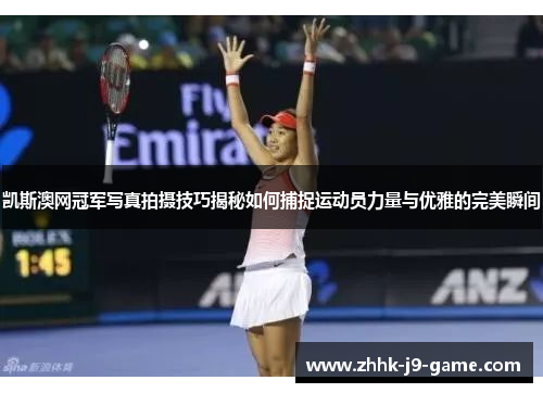 凯斯澳网冠军写真拍摄技巧揭秘如何捕捉运动员力量与优雅的完美瞬间