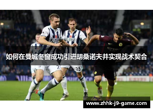 如何在曼城冬窗成功引进胡桑诺夫并实现战术契合