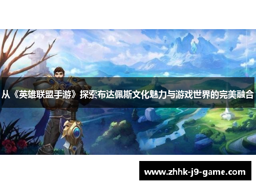 从《英雄联盟手游》探索布达佩斯文化魅力与游戏世界的完美融合