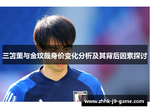 三笘薰与金玟哉身价变化分析及其背后因素探讨