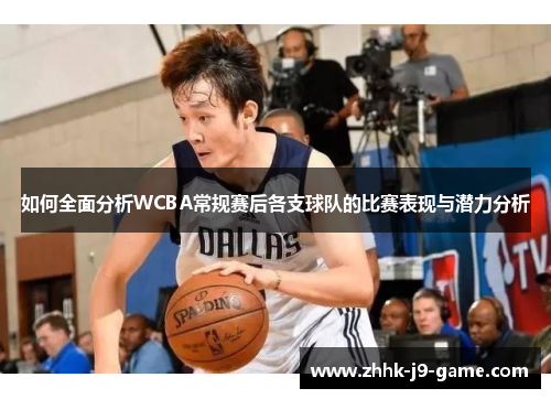 如何全面分析WCBA常规赛后各支球队的比赛表现与潜力分析