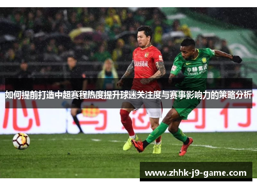 如何提前打造中超赛程热度提升球迷关注度与赛事影响力的策略分析