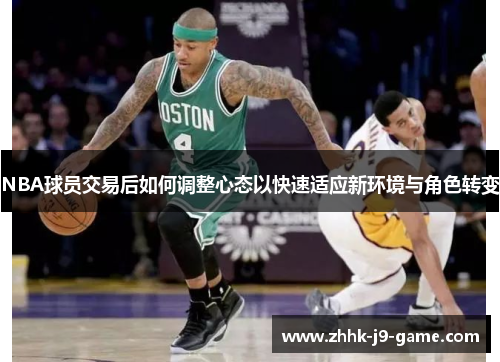 NBA球员交易后如何调整心态以快速适应新环境与角色转变