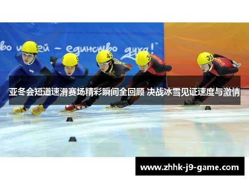 亚冬会短道速滑赛场精彩瞬间全回顾 决战冰雪见证速度与激情