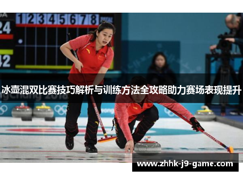 冰壶混双比赛技巧解析与训练方法全攻略助力赛场表现提升 冰壶混双比赛技巧解析与训练方法全攻略助力赛场表现提升