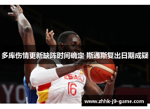 多库伤情更新缺阵时间确定 斯通斯复出日期成疑