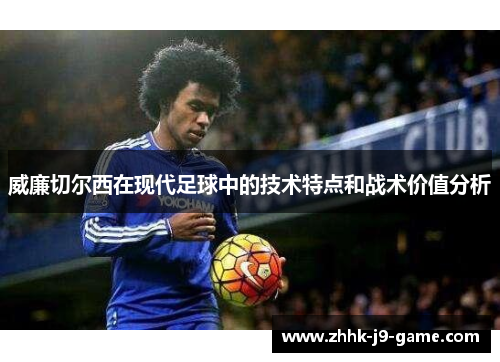 威廉切尔西在现代足球中的技术特点和战术价值分析