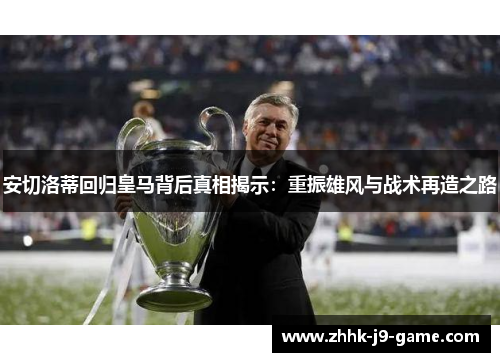 安切洛蒂回归皇马背后真相揭示：重振雄风与战术再造之路