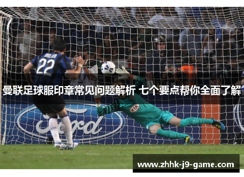 曼联足球服印章常见问题解析 七个要点帮你全面了解