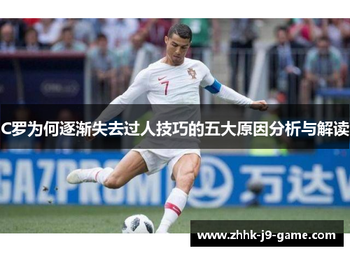C罗为何逐渐失去过人技巧的五大原因分析与解读