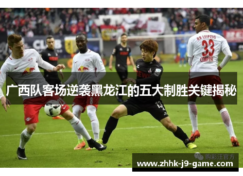 广西队客场逆袭黑龙江的五大制胜关键揭秘