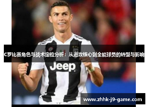 C罗比赛角色与战术定位分析：从进攻核心到全能球员的转型与影响