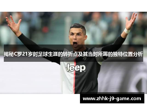 揭秘C罗21岁时足球生涯的转折点及其当时所踢的独特位置分析