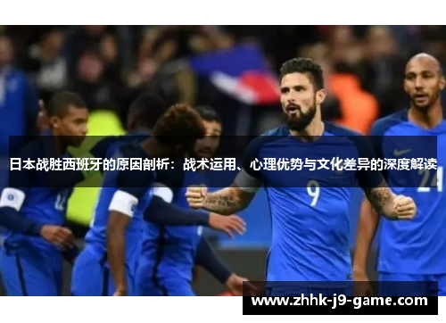 日本战胜西班牙的原因剖析：战术运用、心理优势与文化差异的深度解读