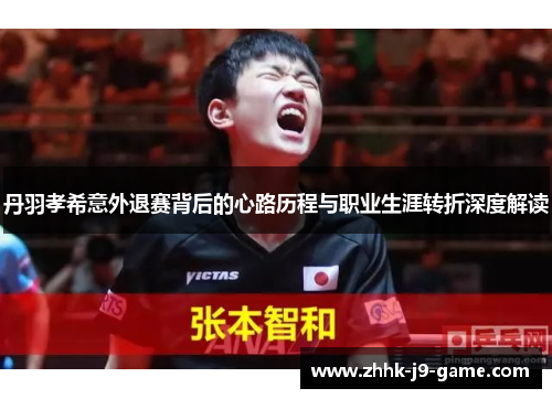 丹羽孝希意外退赛背后的心路历程与职业生涯转折深度解读