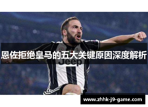 恩佐拒绝皇马的五大关键原因深度解析