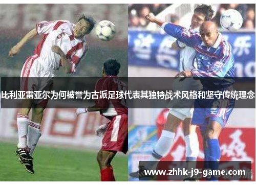 比利亚雷亚尔为何被誉为古派足球代表其独特战术风格和坚守传统理念