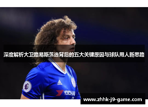 深度解析大卫路易斯落选背后的五大关键原因与球队用人新思路