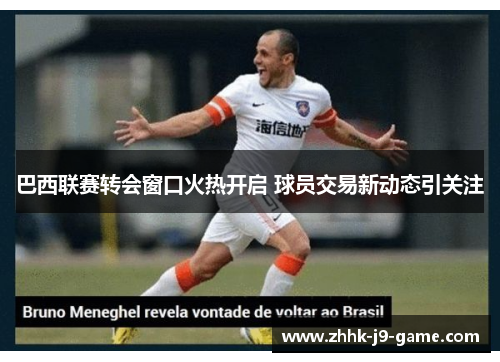 巴西联赛转会窗口火热开启 球员交易新动态引关注