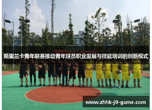 斯里兰卡青年联赛推动青年球员职业发展与技能培训的创新模式