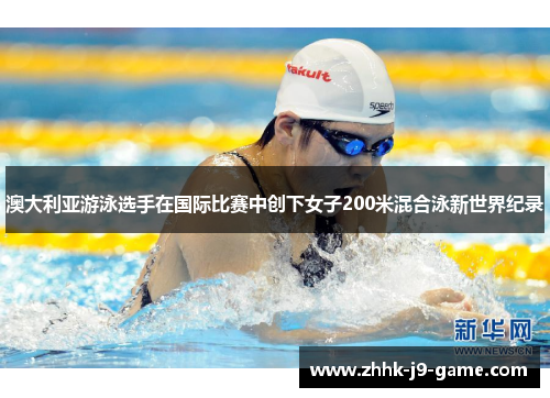 澳大利亚游泳选手在国际比赛中创下女子200米混合泳新世界纪录