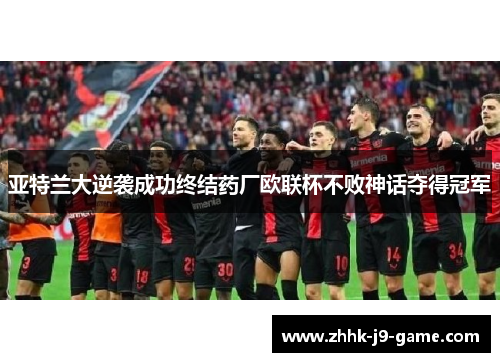 亚特兰大逆袭成功终结药厂欧联杯不败神话夺得冠军