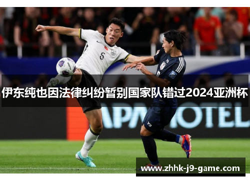 伊东纯也因法律纠纷暂别国家队错过2024亚洲杯