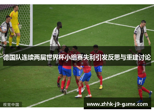 德国队连续两届世界杯小组赛失利引发反思与重建讨论