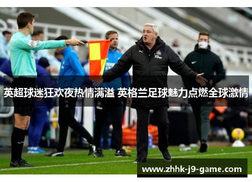 英超球迷狂欢夜热情满溢 英格兰足球魅力点燃全球激情