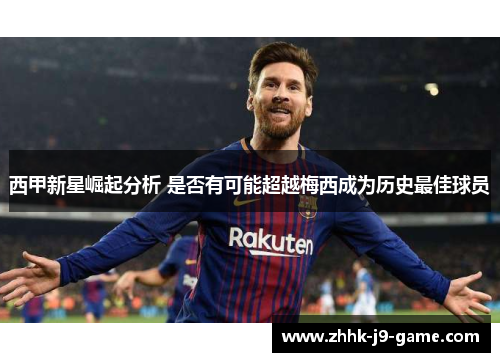 西甲新星崛起分析 是否有可能超越梅西成为历史最佳球员
